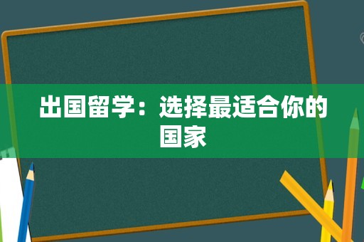 出国留学：选择最适合你的国家