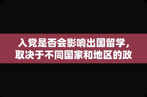 入党是否会影响出国留学，取决于不同国家和地区的政策和规定。