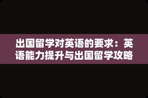 出国留学对英语的要求：英语能力提升与出国留学攻略