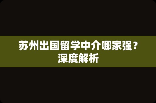 苏州出国留学中介哪家强？深度解析