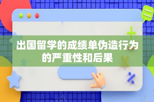 出国留学的成绩单伪造行为的严重性和后果