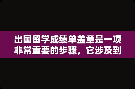 出国留学成绩单盖章是一项非常重要的步骤，它涉及到证明学生学术成绩的可靠性。以下是一个标题和内容的示例：