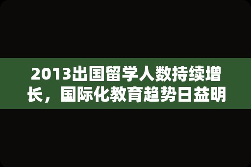 2013出国留学人数持续增长，国际化教育趋势日益明显