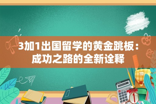 3加1出国留学的黄金跳板：成功之路的全新诠释