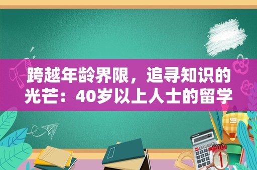 跨越年龄界限，追寻知识的光芒：40岁以上人士的留学之旅