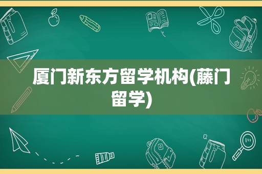 厦门新东方留学机构(藤门留学)