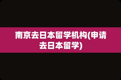 南京去日本留学机构(申请去日本留学)