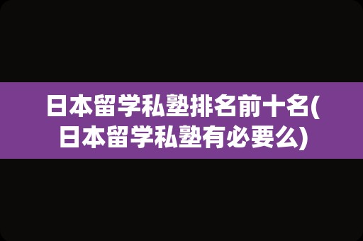 日本留学私塾排名前十名(日本留学私塾有必要么)