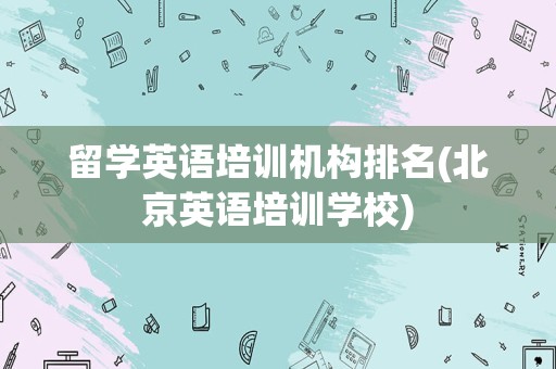 留学英语培训机构排名(北京英语培训学校)