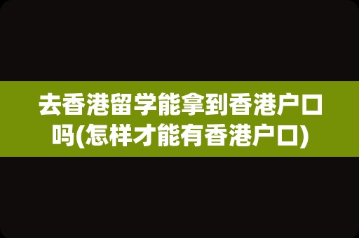 去香港留学能拿到香港户口吗(怎样才能有香港户口)