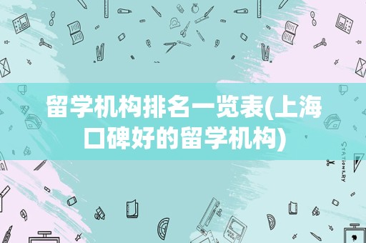 留学机构排名一览表(上海口碑好的留学机构)