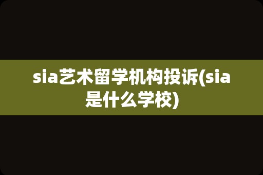 sia艺术留学机构投诉(sia是什么学校)