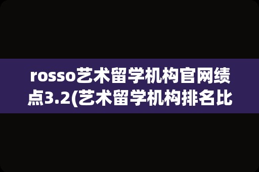 rosso艺术留学机构官网绩点3.2(艺术留学机构排名比较靠前的)