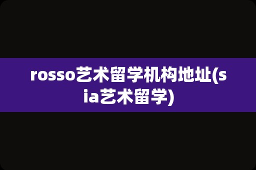 rosso艺术留学机构地址(sia艺术留学)