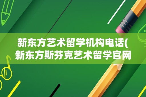 新东方艺术留学机构电话(新东方斯芬克艺术留学官网)