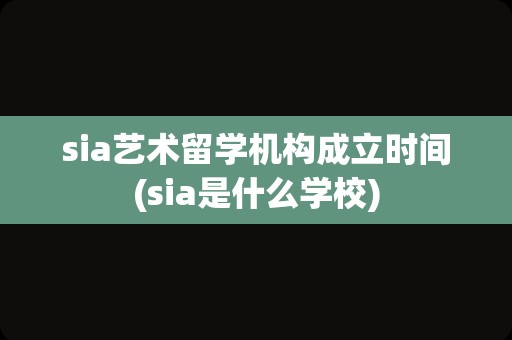 sia艺术留学机构成立时间(sia是什么学校)