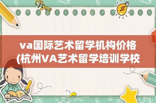 va国际艺术留学机构价格(杭州VA艺术留学培训学校)