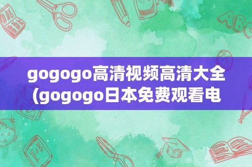 gogogo高清视频高清大全(gogogo日本免费观看电视剧)