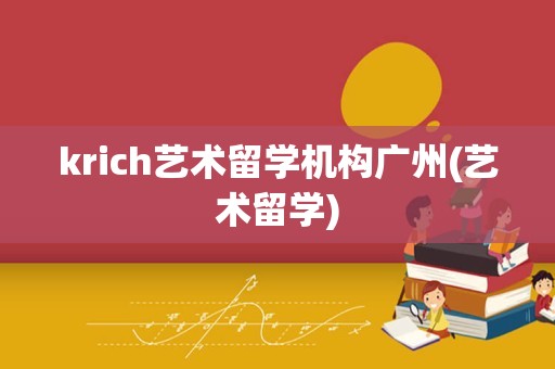 krich艺术留学机构广州(艺术留学)