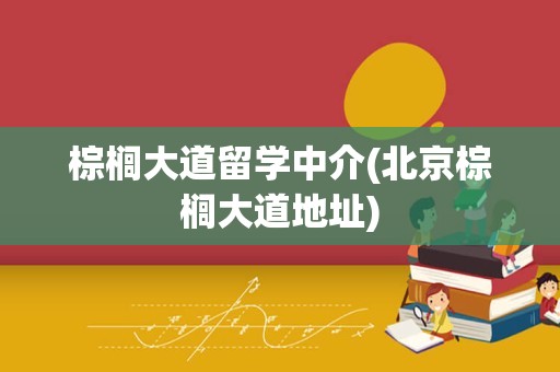 棕榈大道留学中介(北京棕榈大道地址)