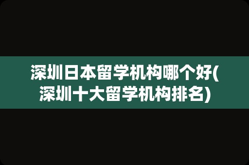 深圳日本留学机构哪个好(深圳十大留学机构排名)